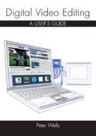 Digital Video Editing: a User's Guide by WELLS PAUL