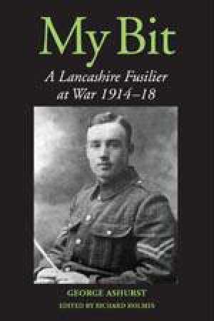 My Bit: a Lancashire Fusilier at War 1914-18 by ASHURST GEORGE