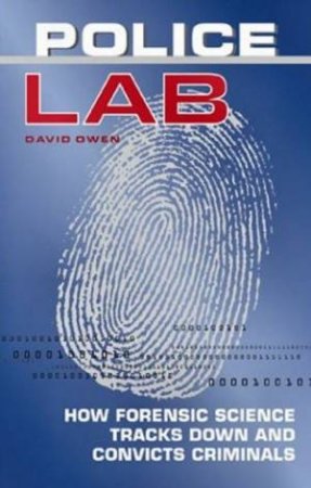 Police Lab: How Forensic Science Tracks Down And Convicts Criminals by David Owen