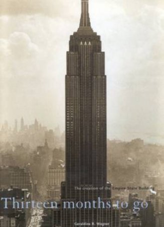 Thirteen Months To Go: The Creation Of The Empire State Building by Geraldine B Wagner