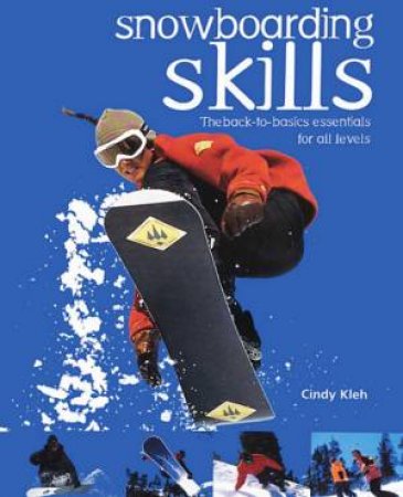 Snowboarding Skills: Back-To-Basics Essentials For All Levels by Cindy Kleh