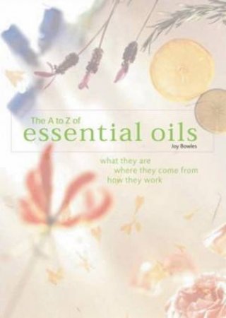 The A To Z Of Essential Oils by Joy Bowles