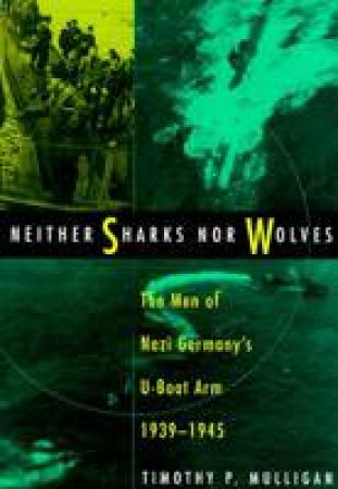 Neither Sharks Nor Wolves: the Men of Nazi Germany's U-boat Arm 1939-1945 by MULLIGAN TIMOTHY