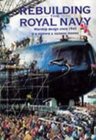 Rebuilding the Royal Navy: British Warship Design Since 1945 by BROWN DAVID K. & MOORE GEORGE