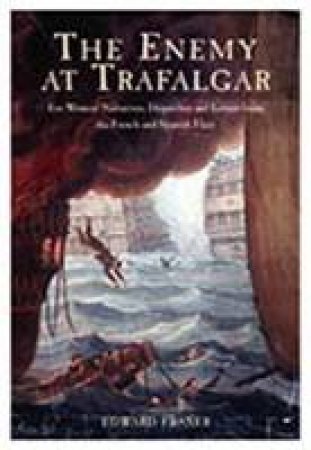 Enemy at Trafalgar, The: Eyewitness Narratives, Dispatches and Letters from the French and Spanish by FRASER EDWARD