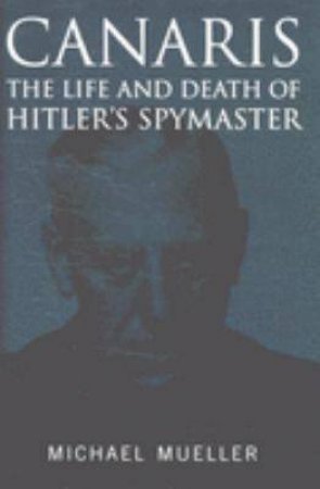 Canaris: the Life and Death of Hitler's Spymaster by MUELLER MICHAEL