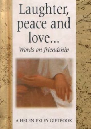 Laughter, Peace and Love...: Words on Friendship by Helen Exley