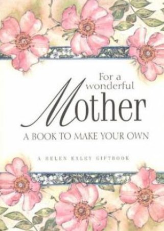 For A Wonderful Mother: A Book To Make Your Own by Helen Exley Gift Journal