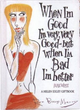 When I'm Good I'm Very Good - But When I'm Bad I'm Better by Rowan Barnes Murphy