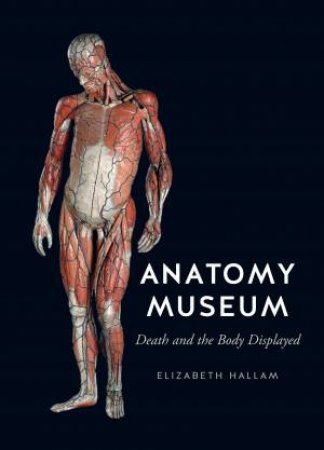 Anatomy Museum: Death And The Body Displayed by Elizabeth Hallam