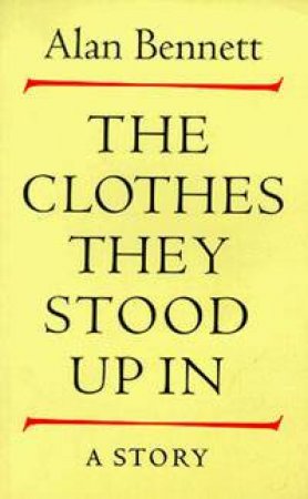 The Clothes They Stood Up In: A Story by Alan Bennett