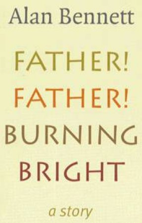 Father! Father! Burning Bright: A Story by Alan Bennett