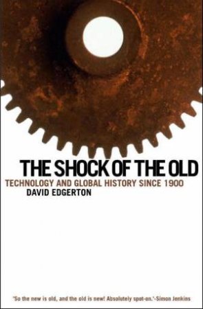 The Shock Of The Old: Technology And Global History since 1900 by David Edgerton