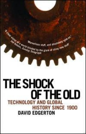 The Shock Of The Old: Technology And Global History Since 1900 by David Edgerton