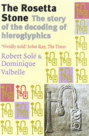 The Rosetta Stone: The Story Of The Decoding Of Hieroglyphics by Robert Sole & Dominique Valbelle