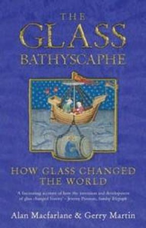 The Glass Bathyscaphe: How Glass Changed The World by Alan MacFarlane & Gerry Martin