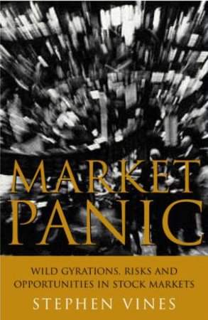 Market Panic: Wild Gyrations, Risk And Opportunity In Stock Markets by Stephen Vines