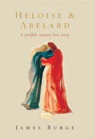 Heloise & Abelard: A Twelfth-Century Love Story by James Burge