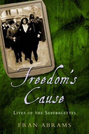 Freedom's Cause: Lives Of The Suffragettes by Fran Abrams