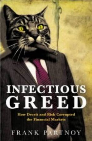 Infectious Greed: How Deceit And Risk Corrupted The Financial Markets by Frank Partnoy