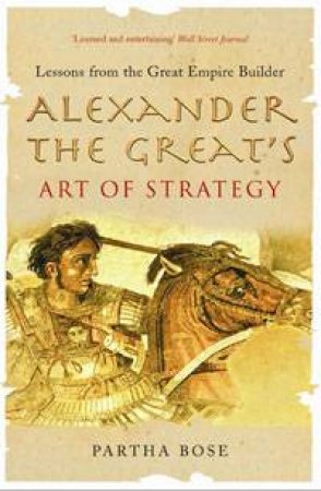 Alexander the Great's Art of Strategy by Partha Bose