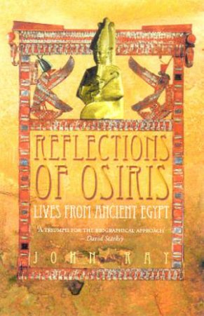 Reflections Of Osiris: Lives From Ancient Egypt by John Ray