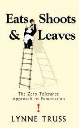 Eats, Shoots & Leaves: The Zero Tolerance Approach To Punctuation by Lynne Truss