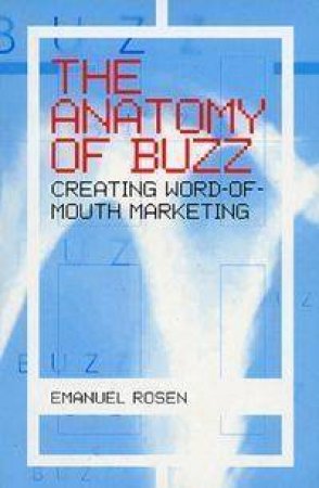 The Anatomy Of Buzz: Creating Word Of Mouth Marketing by Emmanuel Rosen