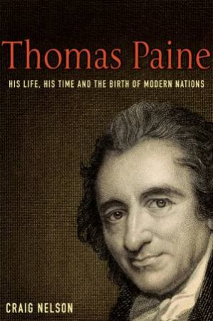 Thomas Paine: His Life, His Time And The Birth Of Modern Nations by Craig Nelson