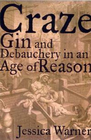 Craze: Gin And Debauchery In An Age Of Reason by Jessica Warner