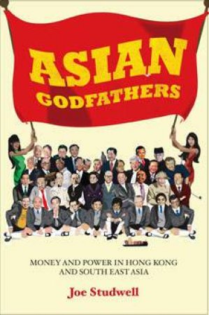 Asian Godfathers: Money And Power In Hong Kong And South East Asia by Joe Studwell