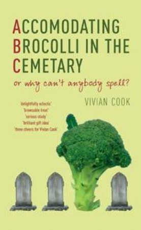 Accomodating Brocolli In The Cemetary: Or Why Can't Anybody Spell by Vivian Cook