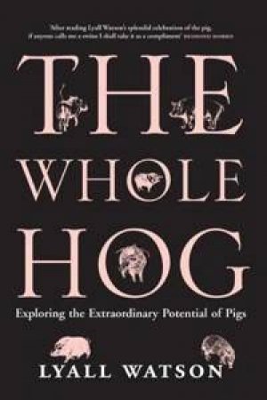 The Whole Hog: Exploring The Extraordinary Potential Of Pigs by Lyall Watson