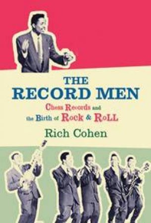 The Record Men: Chess Records And The Birth Of Rock And Roll by Richard Cohen