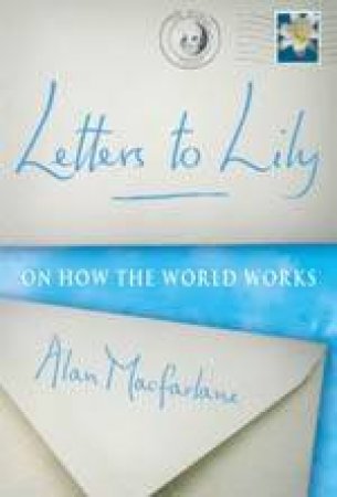 Letters To Lily On How The World Works by Alan Macfarlane