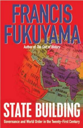 State-Building: Governance And World Order In The 21st Century by Francis Fukuyama