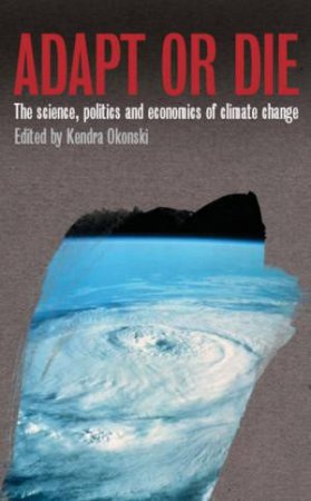 Adapt Or Die: The Science, Politics And Economics Of Climate Change by Kendra Okonski