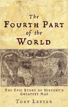 Fourth Part of the World: The Epic Story of History's Greatest Map by Toby Lester