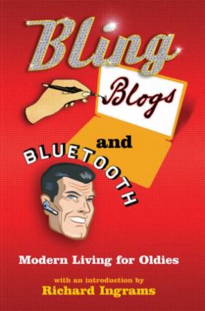 Bling, Blogs And Bluetooth: A Guide For Oldies by Nick Parker