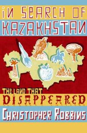 In Search of Kazakhstan: The Land That Disappeared by Christopher Robbins