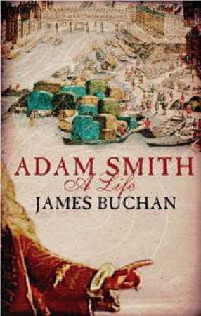 Adam Smith And The Pursuit Of Perfect Liberty by James Buchan