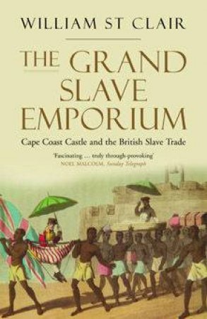 The Grand Slave Emporium: Cape Coast Castle And The British Slave Trade by William St Clair