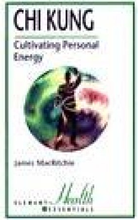 Chi Kung: Cultivating Personal Energy by James Macritchie