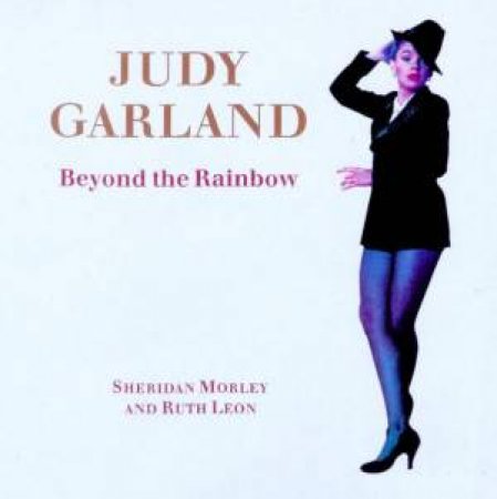 Judy Garland: Beyond The Rainbow by Sheridan Morley & Ruth Leon