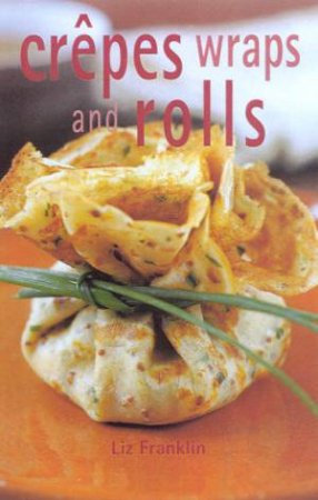 Crepes, Wraps And Rolls by Liz Franklin