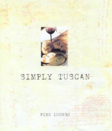 Simply Tuscan: Recipes For A Well Lived Life by Pino Luongo