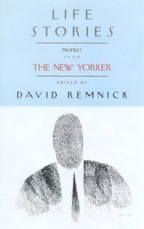 Life Stories: Profiles From The New Yorker by David Remnick