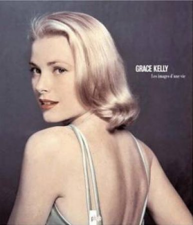 Grace Kelly: A Life In Pictures by Pierre-Henry Verlhac & Yann-Brice Dherbier