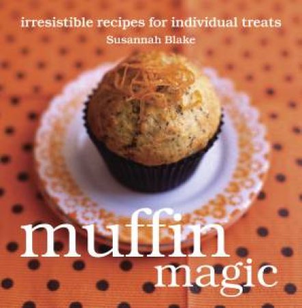 Muffin Magic: Irresistible Recipes for Individual Treats by Susannah Blake