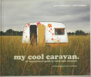 My Cool Caravan: An Inspirational Guide to Retro-Style Caravans by Jane Field-Lewis & Chris Haddon